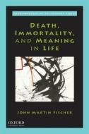 Death, Immortality, and Meaning in Life di John Martin Fischer edito da OXFORD UNIV PR