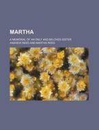 Martha; A Memorial Of An Only And Beloved Sister di Andrew Reed edito da General Books Llc