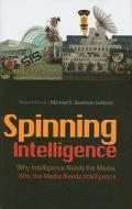Spinning Intelligence: Why Intelligence Needs the Media, Why the Media Needs Intelligence edito da Columbia University Press