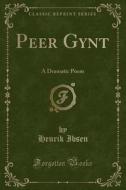 Peer Gynt: A Dramatic Poem (Classic Reprint) di Henrik Ibsen edito da Forgotten Books