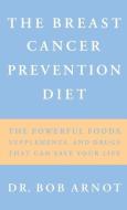 The Breast Cancer Prevention Diet: The Powerful Foods, Supplements, and Drugs That Can Save Your Life di Robert Arnot, Bob Arnot edito da LITTLE BROWN & CO