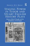 Staging Power In Tudor And Stuart English History Plays di Dr. Kristin M. S. Bezio edito da Taylor & Francis Ltd
