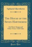 The House of the Seven Hawthorne: And Snow Image and Other Twice-Told Tales (Classic Reprint) di Nathaniel Hawthorne edito da Forgotten Books