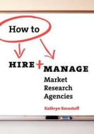 How to Hire & Manage Market Research Agencies di Kathryn Korostoff edito da Research Rockstar