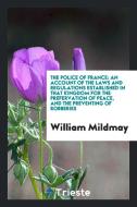 The Police of France: An Account of the Laws and Regulations Established in That Kingdom for the ... di William Mildmay edito da LIGHTNING SOURCE INC