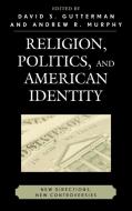 Religion, Politics, and American Identity di David S. Gutterman edito da Lexington Books