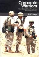 Corporate Warriors: The Rise of the Privatized Military Industry di P. W. Singer edito da CORNELL UNIV PR