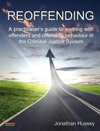 Reoffending: A Practitioner's Guide to Working with Offenders and Offending Behaviour in the Criminal Justice System di Jonathan Hussey edito da BENNION KEARNY LTD