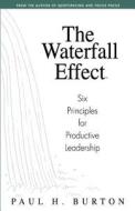 The Waterfall Effect: Six Principles for Productive Leadership di Paul H. Burton edito da Vision Mechanix, LLC
