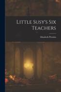 Little Susy's Six Teachers di Elizabeth Prentiss edito da LEGARE STREET PR