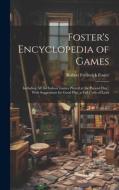 Foster's Encyclopedia of Games: Including All the Indoor Games Played at the Present Day: With Suggestions for Good Play, a Full Code of Laws di Robert Frederick Foster edito da LEGARE STREET PR