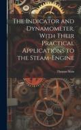 The Indicator and Dynamometer, With Their Practical Applications to the Steam-Engine di Thomas Main edito da LEGARE STREET PR