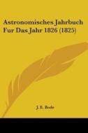 Astronomisches Jahrbuch Fur Das Jahr 1826 (1825) di J. E. Bode edito da Kessinger Publishing Co
