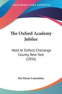 The Oxford Academy Jubilee: Held at Oxford, Chenango County, New York (1856) di Home Committee The Home Committee, The Home Committee edito da Kessinger Publishing