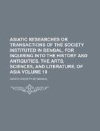 Asiatic Researches or Transactions of the Society Instituted in Bengal, for Inquiring Into the History and Antiquities, the Arts, Sciences, and Litera di Asiatic Society of Bengal edito da Rarebooksclub.com