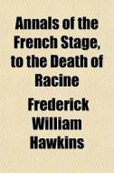 Annals Of The French Stage, To The Death di Frederick William Hawkins edito da General Books