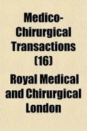 Medico-chirurgical Transactions 16 di Royal Medical & Chirurgical of London, Royal Medical and Chirurgical London edito da General Books