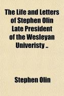 The Life And Letters Of Stephen Olin Lat di Stephen Olin edito da General Books