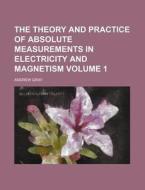 The Theory And Practice Of Absolute Measurements In Electricity And Magnetism (volume 1) di Andrew Gray edito da General Books Llc