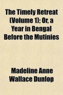 The Timely Retreat Volume 1 ; Or, A Yea di Madeline Anne Wallace Dunlop edito da General Books