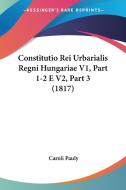 Constitutio Rei Urbarialis Regni Hungariae V1, Part 1-2 E V2, Part 3 (1817) di Caroli Pauly edito da Kessinger Publishing