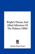 Bright's Disease and Allied Affections of the Kidneys (1886) di Charles Wesley Purdy edito da Kessinger Publishing