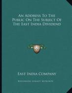 An Address to the Public on the Subject of the East India Dividend di East India Company edito da Kessinger Publishing