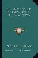 A Glimpse at the Great Western Republic (1852) a Glimpse at the Great Western Republic (1852) di Arthur Cunynghame edito da Kessinger Publishing