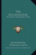 The Ecclesiazusae the Ecclesiazusae: Or Female Parliament (1833) or Female Parliament (1833) di Aristophanes edito da Kessinger Publishing