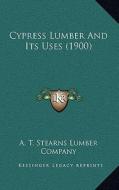 Cypress Lumber and Its Uses (1900) di A. T. Stearns Lumber Company edito da Kessinger Publishing