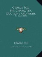George Fox, His Character, Doctrine and Work: An Essay (1873) an Essay (1873) di Edward Ash edito da Kessinger Publishing