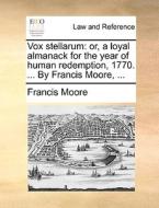 Vox Stellarum: Or, A Loyal Almanack For The Year Of Human Redemption, 1770. ... By Francis Moore, ... di Francis Moore edito da Gale Ecco, Print Editions