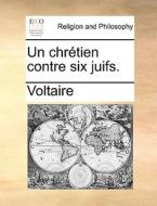 Un Chretien Contre Six Juifs. di Voltaire edito da Gale Ecco, Print Editions
