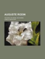 Auguste Rodin; The Man, His Ideas, His Works di Camille Mauclair edito da Rarebooksclub.com