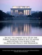 An Act To Amend Title Ix Of The Public Health Service Act To Revise And Extend The Agency For Healthcare Policy And Research. edito da Bibliogov