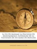 La Vie de Madame La Duchesse de Montmorency, Superieure de La Visitation de Ste-Marie de Moulins edito da Nabu Press
