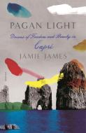 Pagan Light: Dreams of Freedom and Beauty in Capri di Jamie James edito da PICADOR