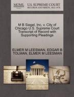 M B Siegel, Inc, V. City Of Chicago U.s. Supreme Court Transcript Of Record With Supporting Pleadings di Elmer M Leesman, Edgar B Tolman edito da Gale Ecco, U.s. Supreme Court Records