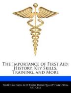 The Importance of First Aid: History, Key Skills, Training, and More di Gaby Alez edito da WEBSTER S DIGITAL SERV S