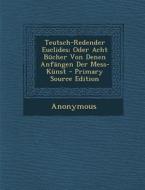 Teutsch-Redender Euclides; Oder Acht Bucher Von Denen Anfangen Der Mess-Kunst - Primary Source Edition di Anonymous edito da Nabu Press