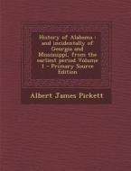 History of Alabama: And Incidentally of Georgia and Mississippi, from the Earliest Period Volume 1 - Primary Source Edition di Albert James Pickett edito da Nabu Press