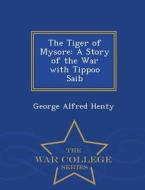 The Tiger Of Mysore di George Alfred Henty edito da War College Series
