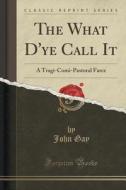 The What D'ye Call It di John Gay edito da Forgotten Books