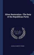 Silver Restoration--The Duty of the Republican Party; di Charles Arnette Towne edito da CHIZINE PUBN