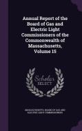 Annual Report Of The Board Of Gas And Electric Light Commissioners Of The Commonwealth Of Massachusetts, Volume 15 edito da Palala Press