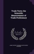 Trade Tests; The Scientific Measurement Of Trade Proficiency di James Crosby Chapman, Daisy Rogers Chapman edito da Palala Press
