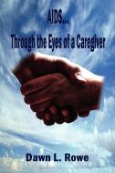 AIDS...Through the Eyes of a Caregiver di Dawn L. Rowe edito da AUTHORHOUSE