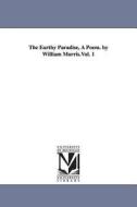 The Earthy Paradise, a Poem. by William Morris.Vol. 1 di William Morris edito da UNIV OF MICHIGAN PR