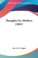 Thoughts for Mothers (1881) di Mrs W. H. Wigley edito da Kessinger Publishing