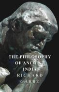 The Philosophy of Ancient India di Richard Garbe edito da Wellhausen Press